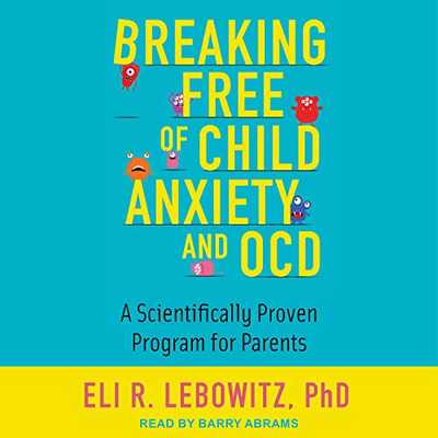 Breaking Free of Child Anxiety and OCD: A Scientifically Proven Program for Parents